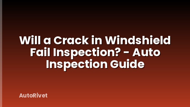 Will a Crack in Windshield Fail Inspection? - Auto Inspection Guide