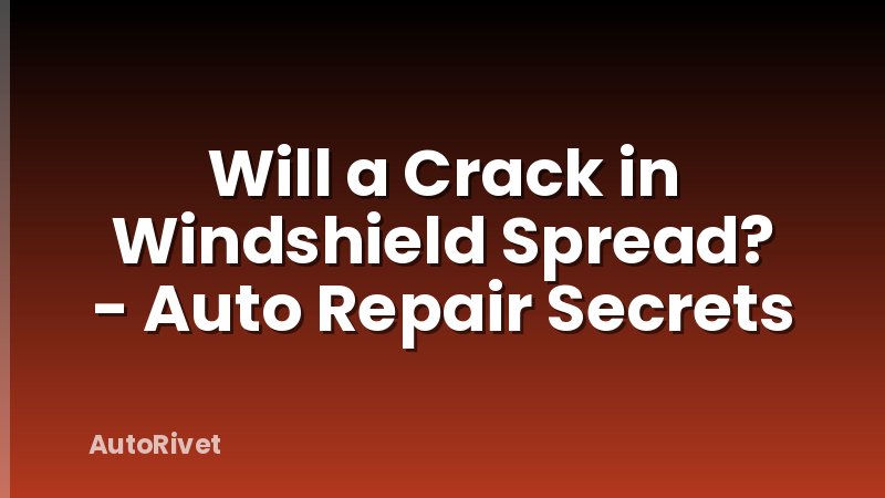 Will a Crack in Windshield Spread? - Auto Repair Secrets