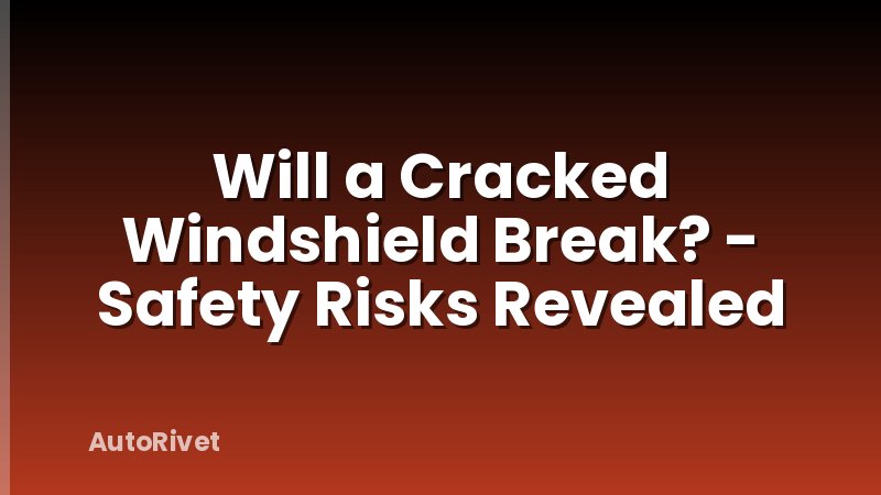 Will a Cracked Windshield Break? - Safety Risks Revealed