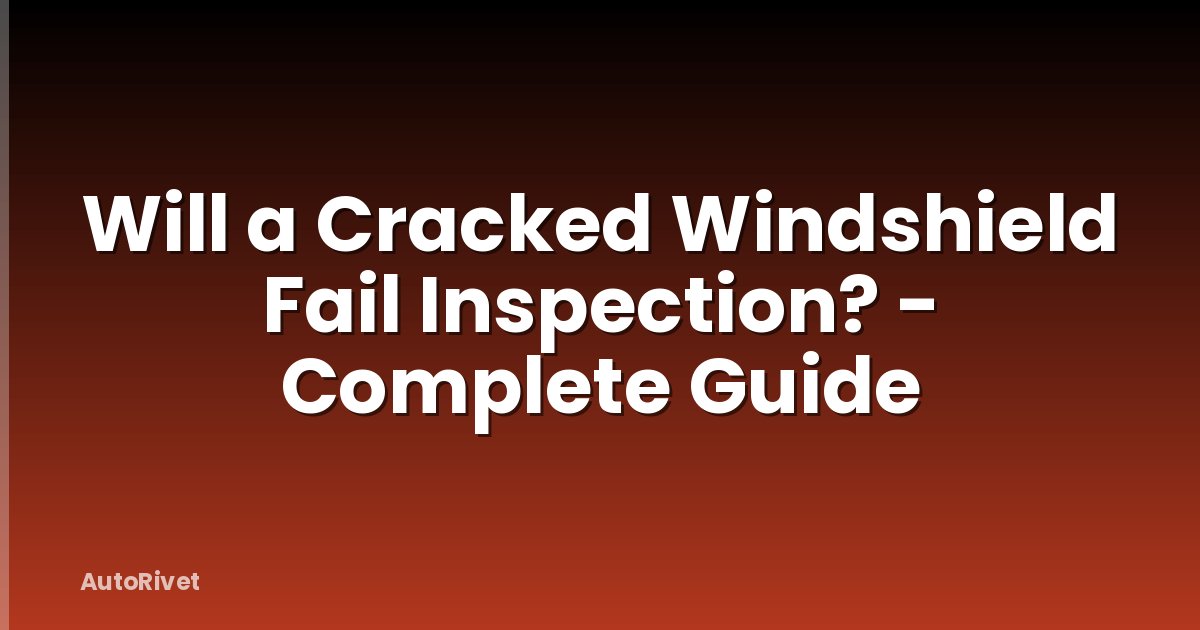 Will a Cracked Windshield Fail Inspection? - Complete Guide
