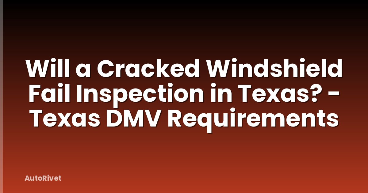 Will a Cracked Windshield Fail Inspection in Texas? - Texas DMV Requirements