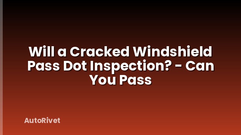 Will a Cracked Windshield Pass Dot Inspection? - Can You Pass