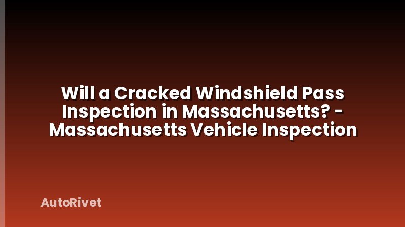 Will a Cracked Windshield Pass Inspection in Massachusetts? - Massachusetts Vehicle Inspection