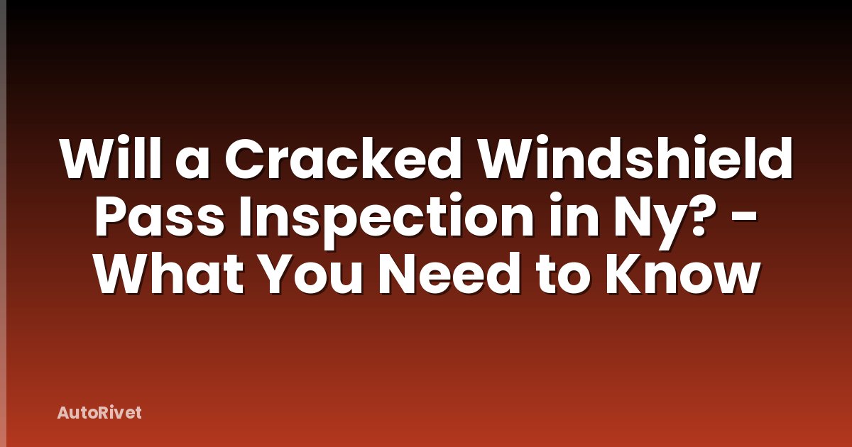 Will a Cracked Windshield Pass Inspection in Ny? - What You Need to Know