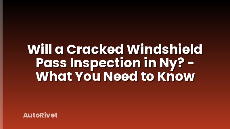 Will a Cracked Windshield Pass Inspection in Ny? - What You Need to Know
