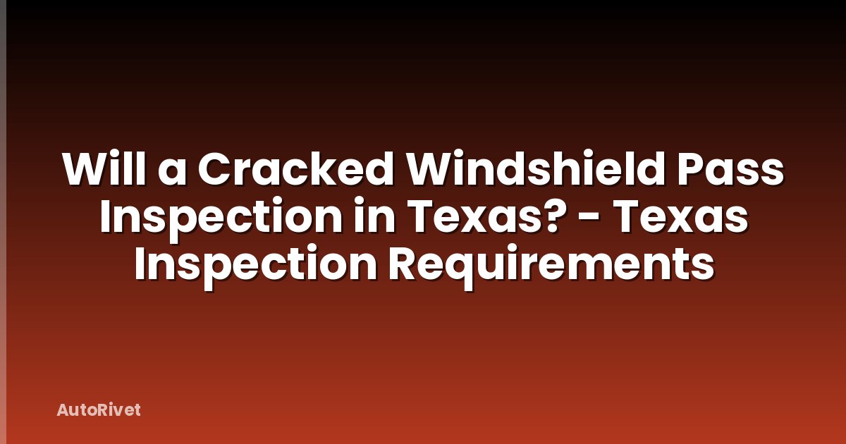 Will a Cracked Windshield Pass Inspection in Texas? - Texas Inspection Requirements