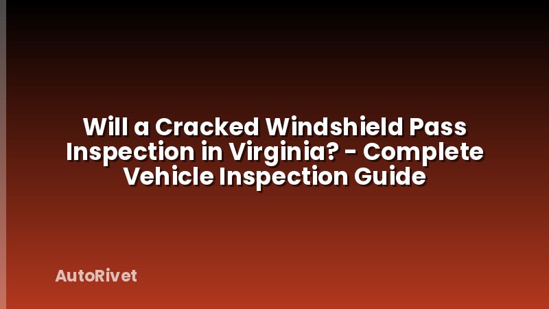 Will a Cracked Windshield Pass Inspection in Virginia? - Complete Vehicle Inspection Guide