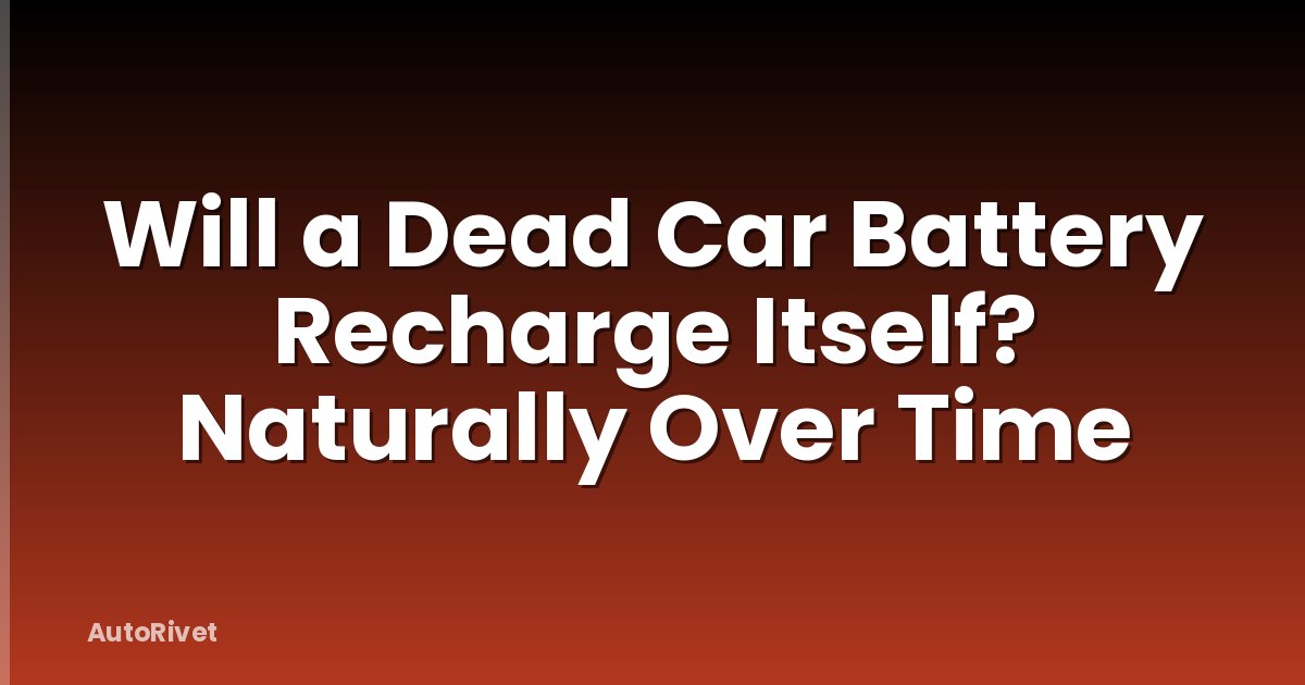 Will a Dead Car Battery Recharge Itself? Naturally Over Time