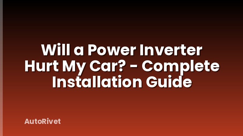 Will a Power Inverter Hurt My Car? - Complete Installation Guide