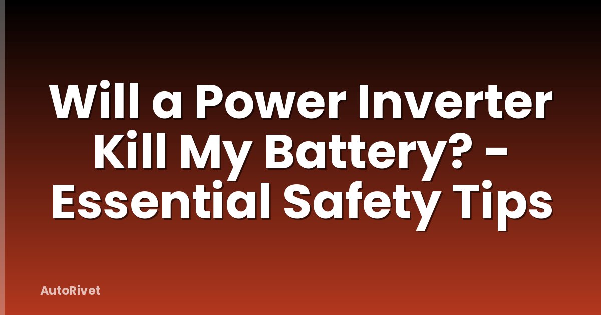 Will a Power Inverter Kill My Battery? - Essential Safety Tips