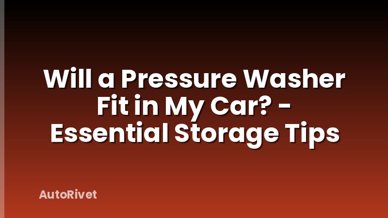 Will a Pressure Washer Fit in My Car? - Essential Storage Tips