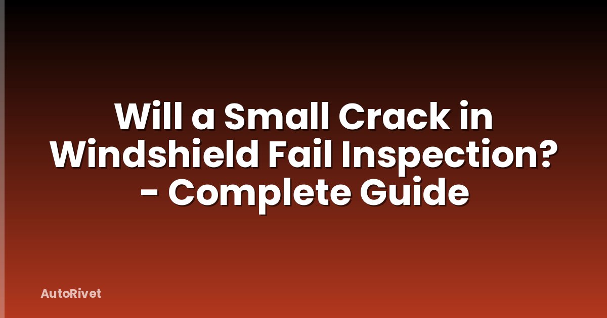 Will a Small Crack in Windshield Fail Inspection? - Complete Guide