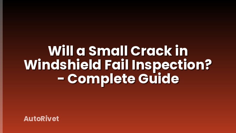Will a Small Crack in Windshield Fail Inspection? - Complete Guide
