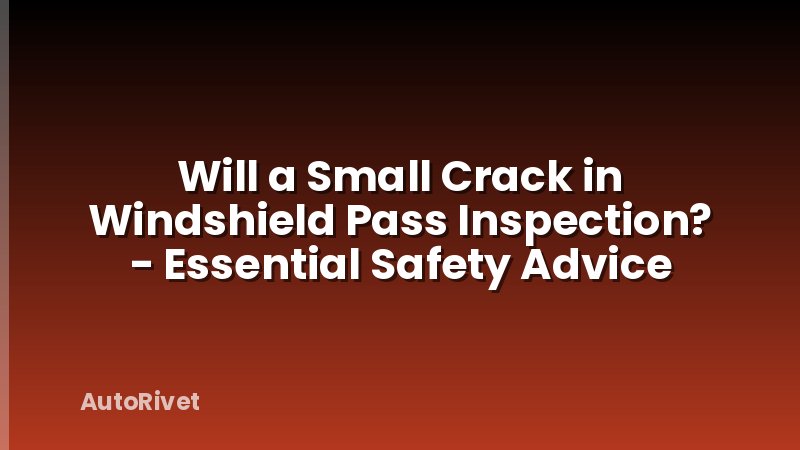 Will a Small Crack in Windshield Pass Inspection? - Essential Safety Advice