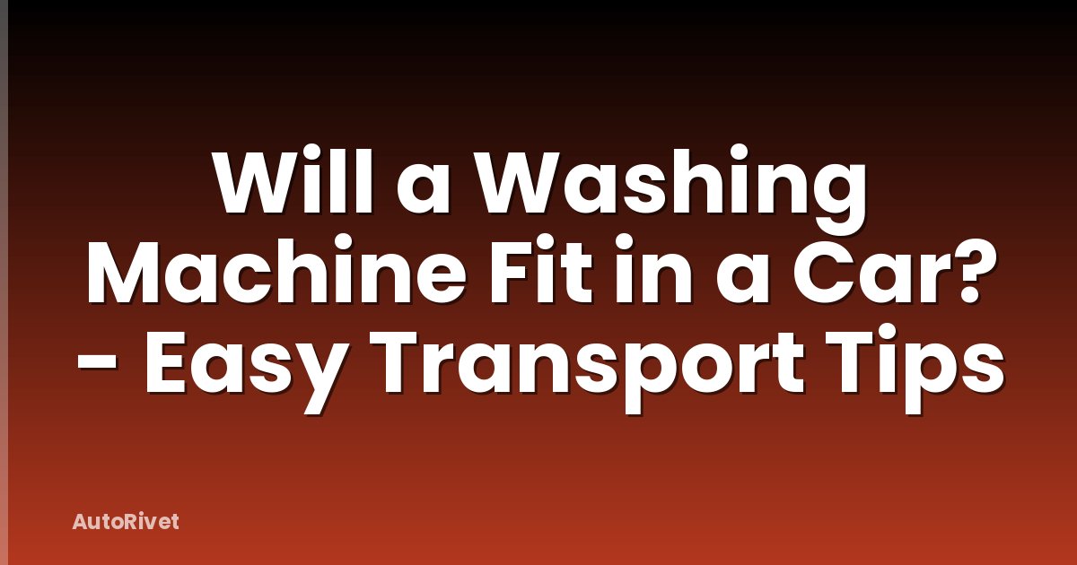 Will a Washing Machine Fit in a Car? - Easy Transport Tips