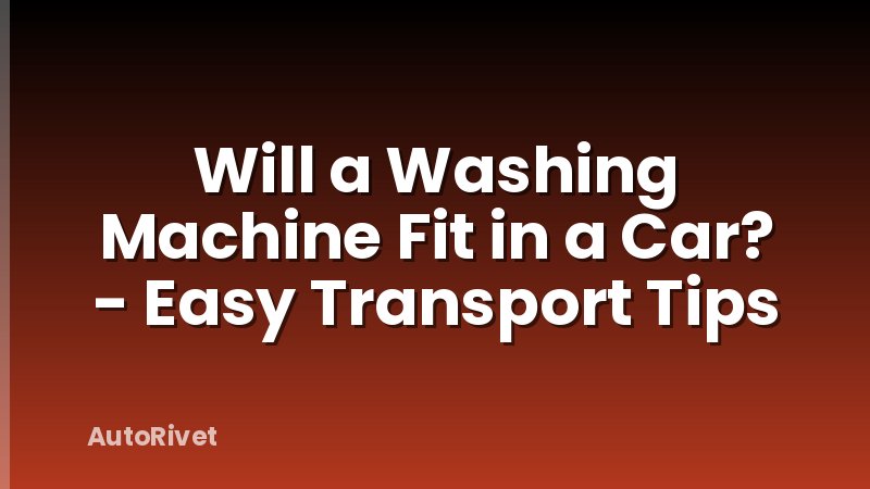 Will a Washing Machine Fit in a Car? - Easy Transport Tips