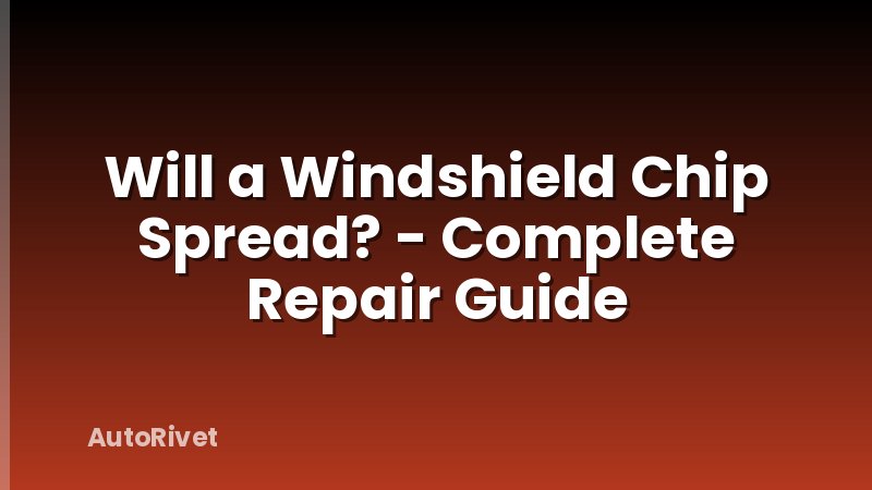 Will a Windshield Chip Spread? - Complete Repair Guide