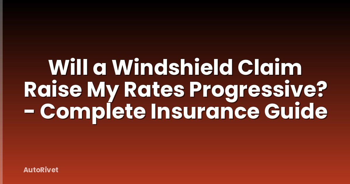 Will a Windshield Claim Raise My Rates Progressive? - Complete Insurance Guide
