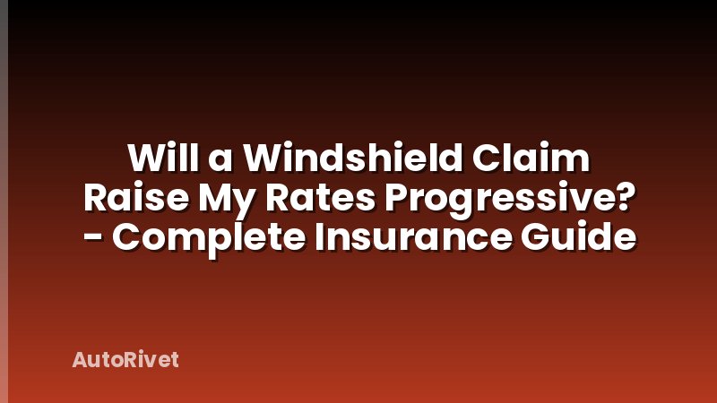 Will a Windshield Claim Raise My Rates Progressive? - Complete Insurance Guide