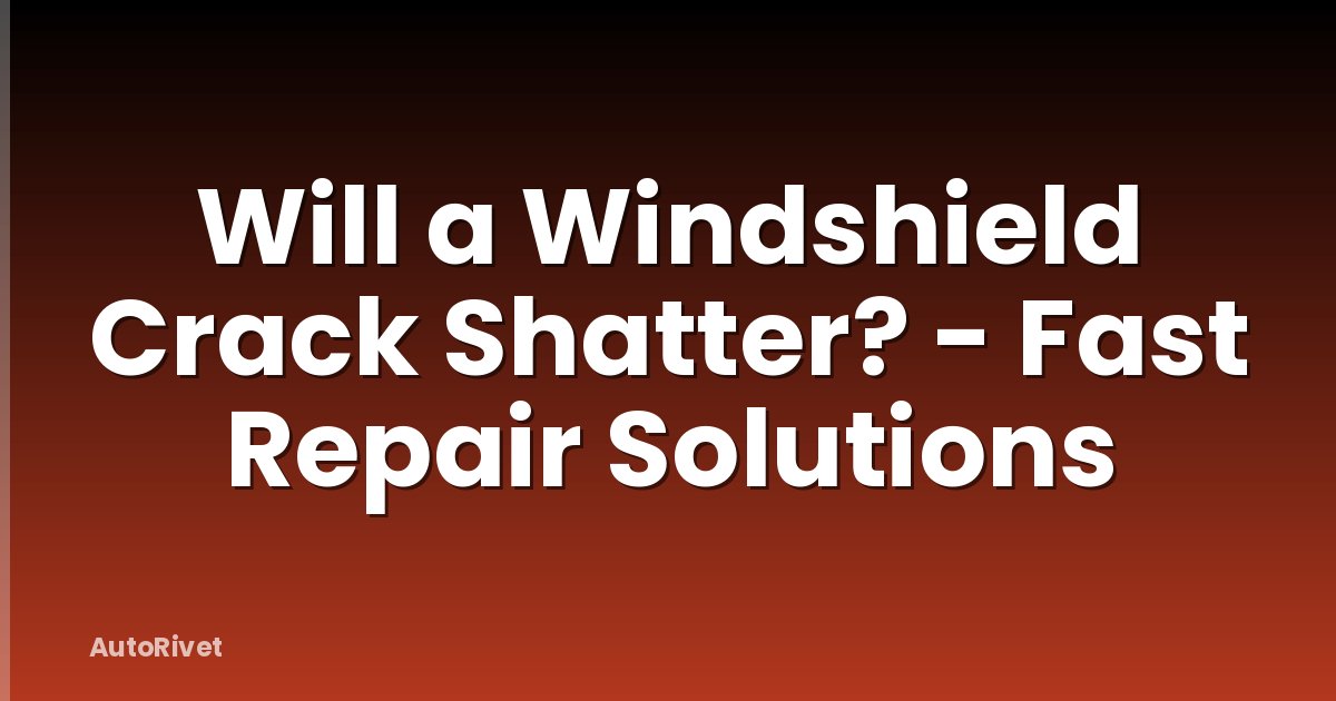 Will a Windshield Crack Shatter? - Fast Repair Solutions