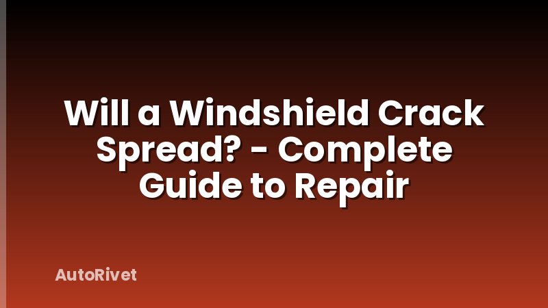Will a Windshield Crack Spread? - Complete Guide to Repair