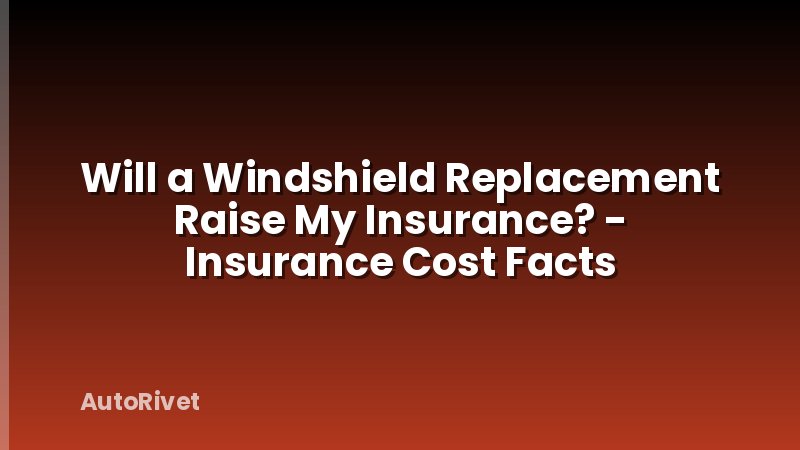 Will a Windshield Replacement Raise My Insurance? - Insurance Cost Facts