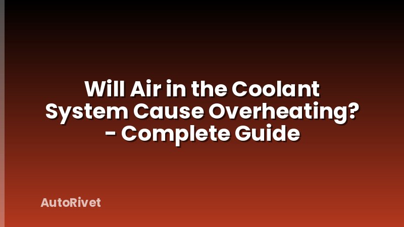 Will Air in the Coolant System Cause Overheating? - Complete Guide