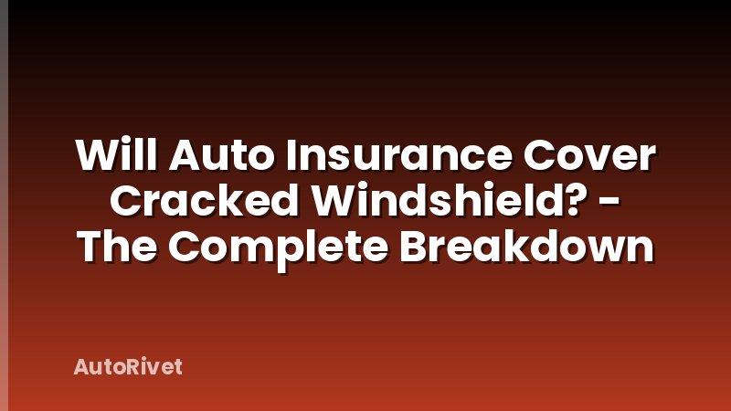Will Auto Insurance Cover Cracked Windshield? - The Complete Breakdown