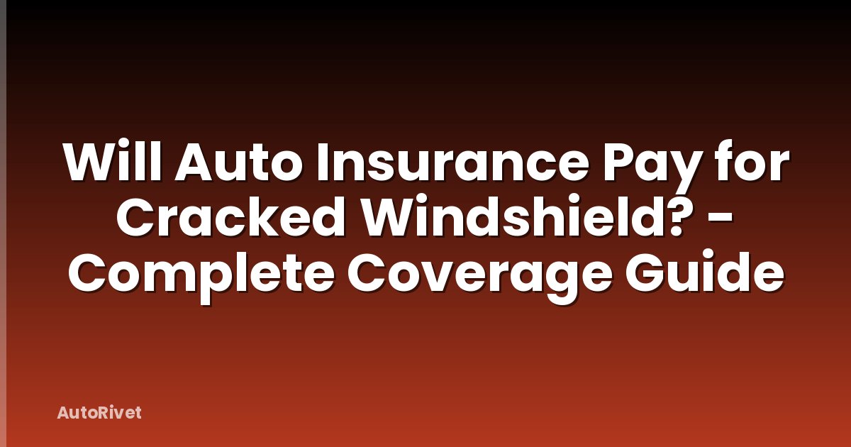 Will Auto Insurance Pay for Cracked Windshield? - Complete Coverage Guide