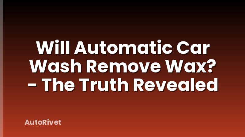 Will Automatic Car Wash Remove Wax? - The Truth Revealed