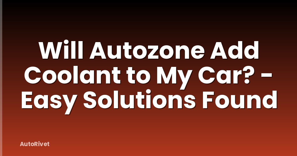 Will Autozone Add Coolant to My Car? - Easy Solutions Found