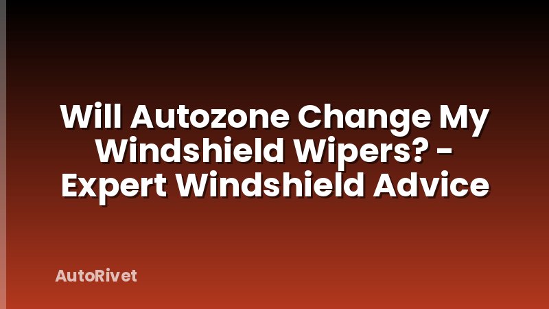 Will Autozone Change My Windshield Wipers? - Expert Windshield Advice