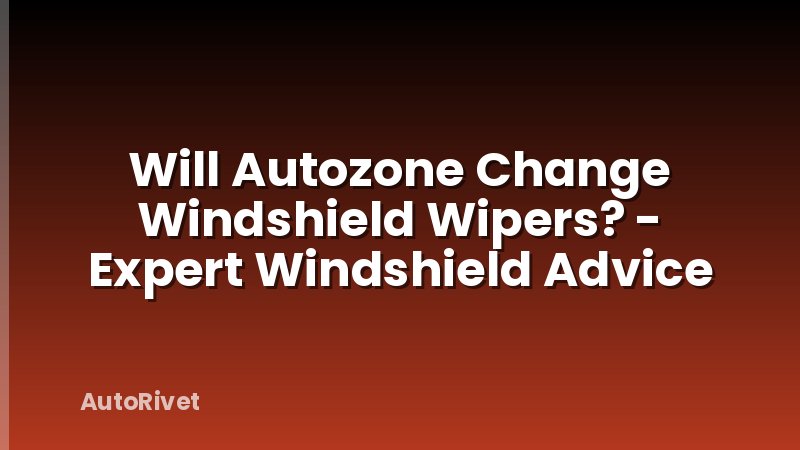 Will Autozone Change Windshield Wipers? - Expert Windshield Advice