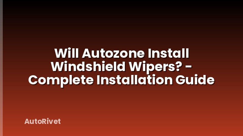 Will Autozone Install Windshield Wipers? - Complete Installation Guide