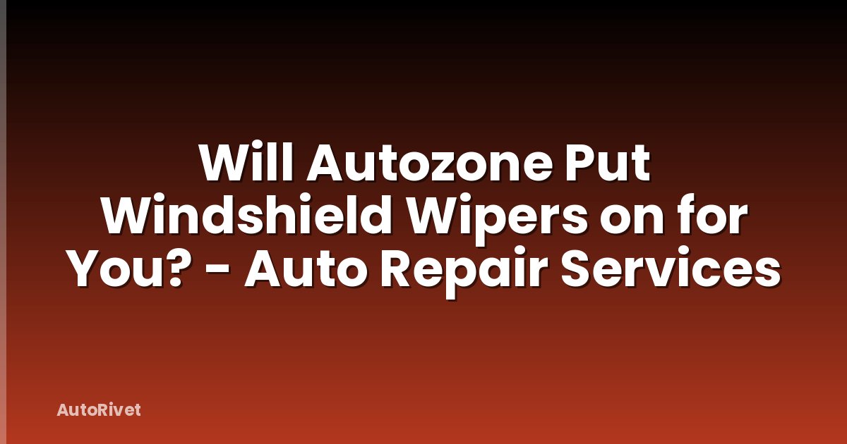 Will Autozone Put Windshield Wipers on for You? - Auto Repair Services