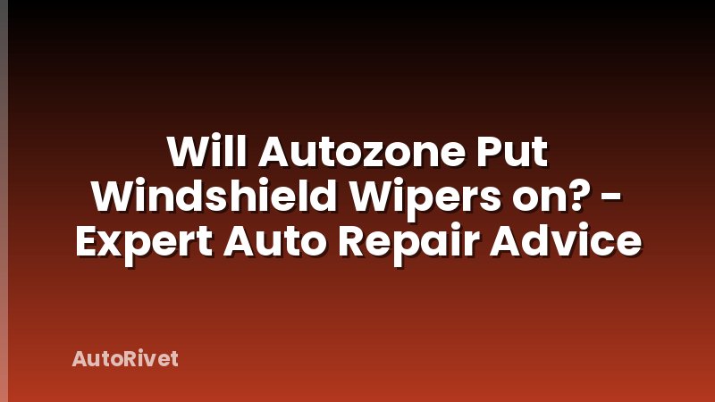Will Autozone Put Windshield Wipers on? - Expert Auto Repair Advice