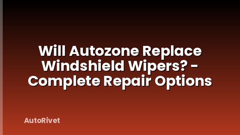 Will Autozone Replace Windshield Wipers? - Complete Repair Options