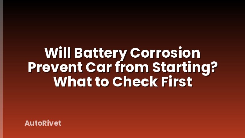 Will Battery Corrosion Prevent Car from Starting? What to Check First