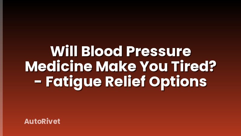 Will Blood Pressure Medicine Make You Tired? - Fatigue Relief Options