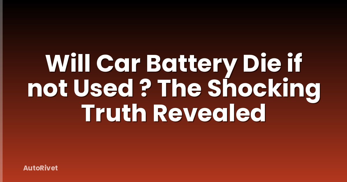 Will Car Battery Die if not Used ? The Shocking Truth Revealed