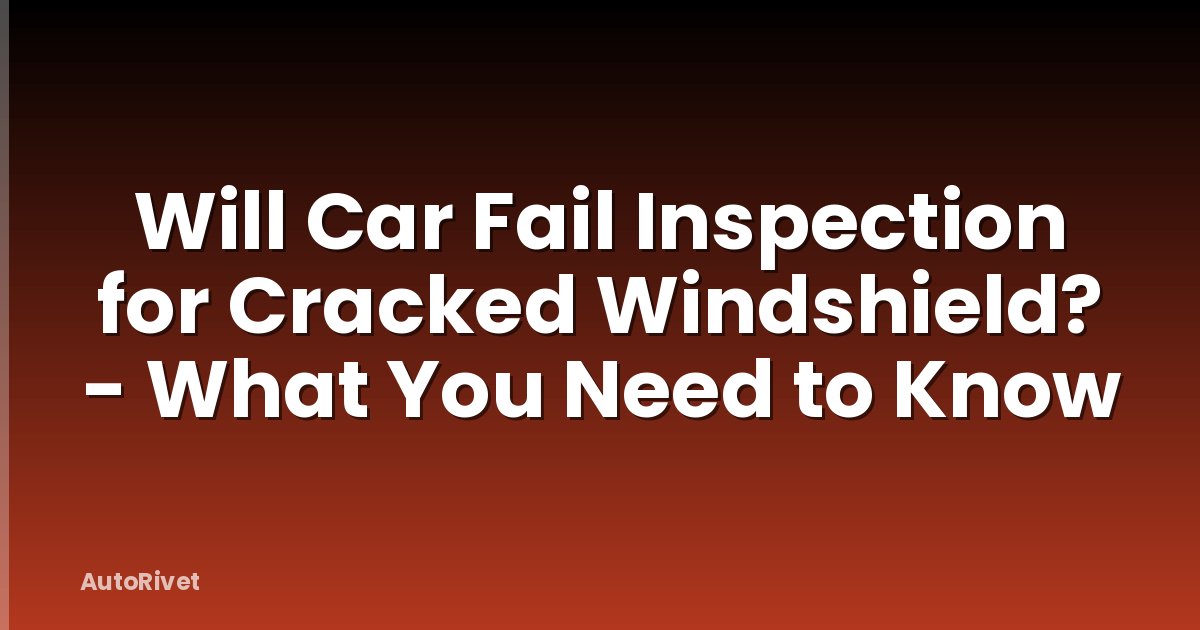 Will Car Fail Inspection for Cracked Windshield? - What You Need to Know