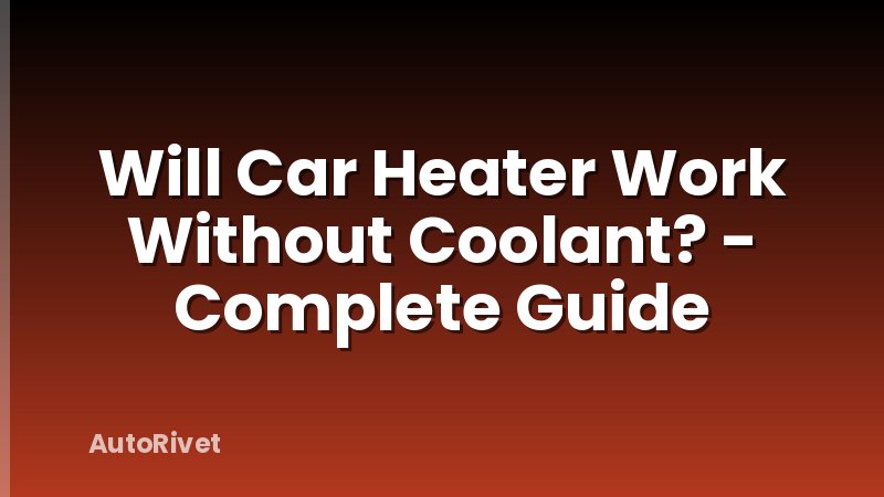 Will Car Heater Work Without Coolant? - Complete Guide