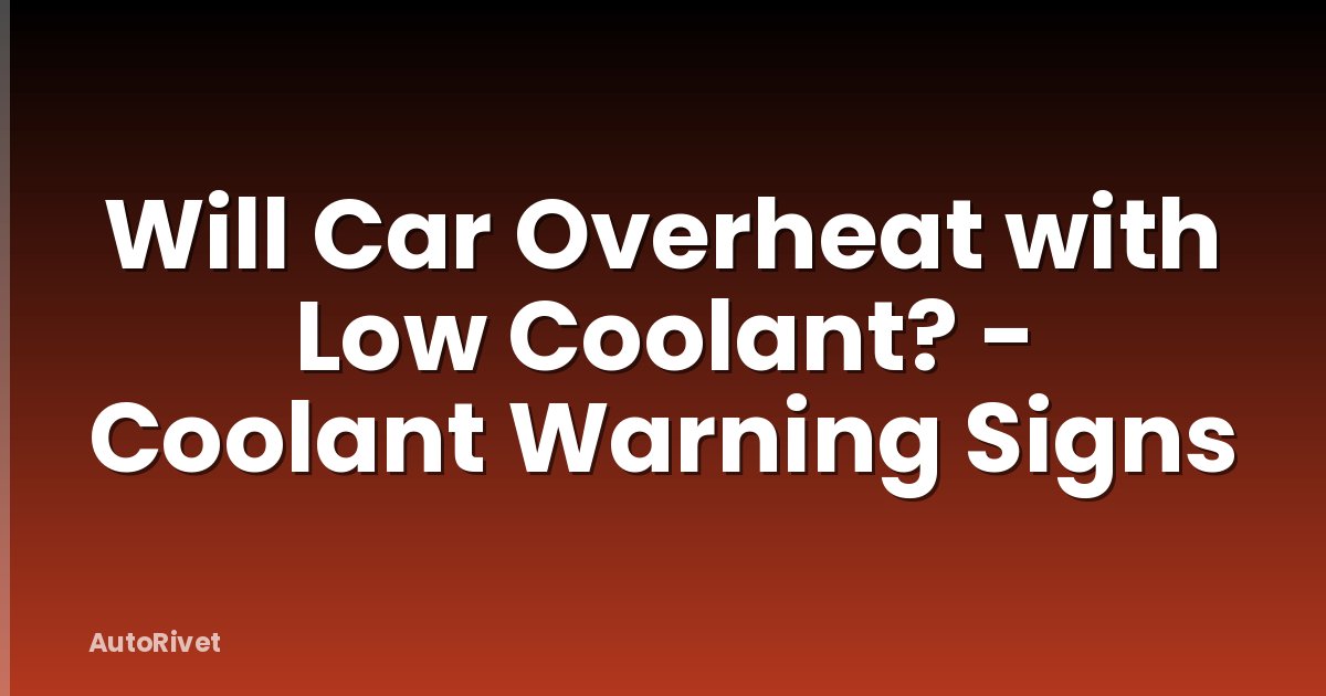 Will Car Overheat with Low Coolant? - Coolant Warning Signs