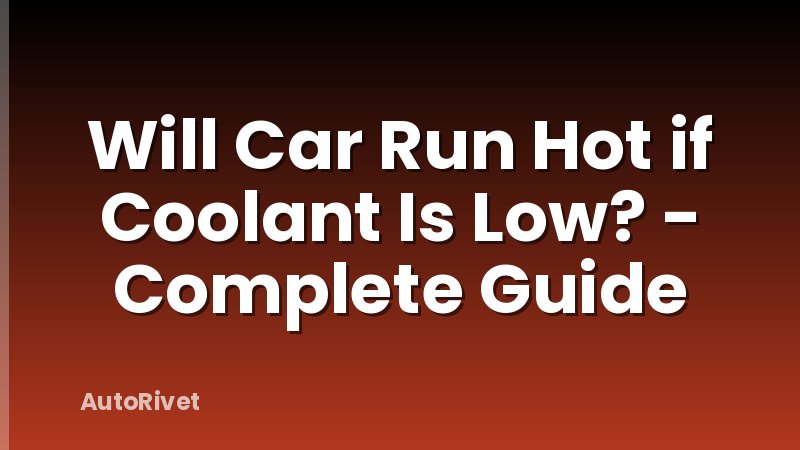 Will Car Run Hot if Coolant Is Low? - Complete Guide