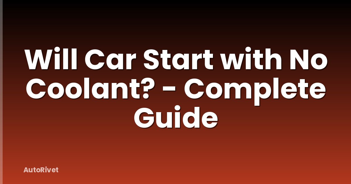 Will Car Start with No Coolant? - Complete Guide