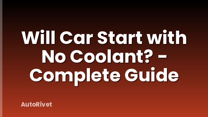 Will Car Start with No Coolant? - Complete Guide