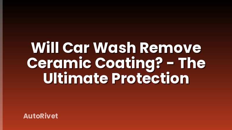 Will Car Wash Remove Ceramic Coating? - The Ultimate Protection