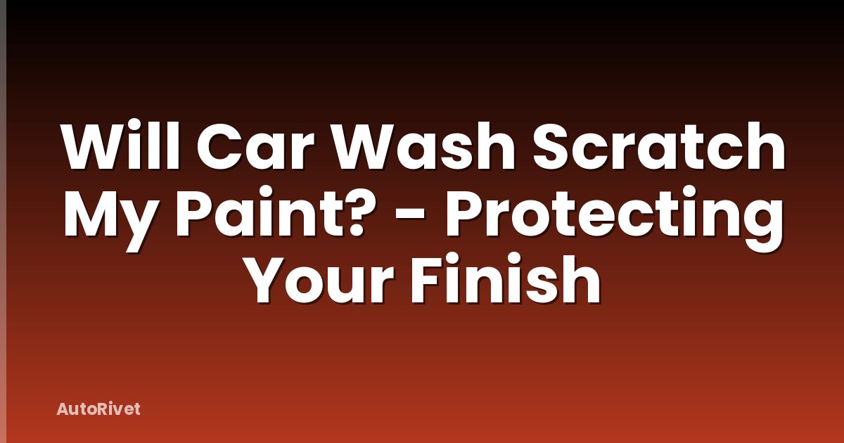 Will Car Wash Scratch My Paint? - Protecting Your Finish