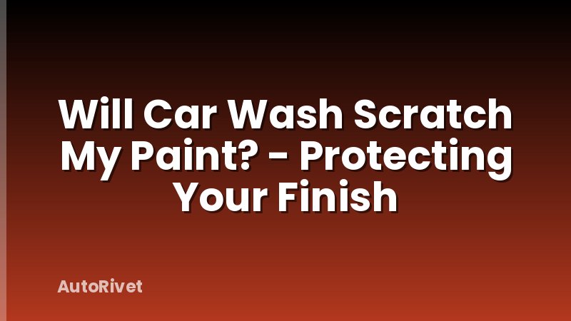 Will Car Wash Scratch My Paint? - Protecting Your Finish