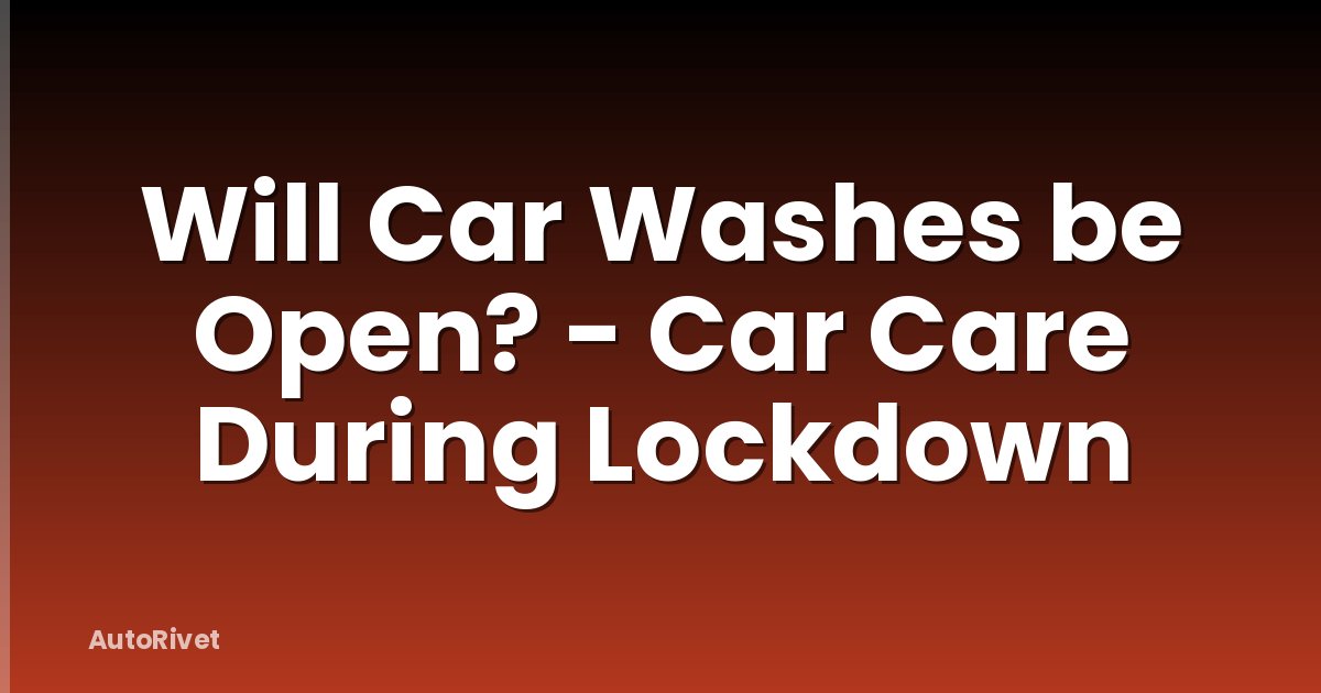 Will Car Washes be Open? - Car Care During Lockdown